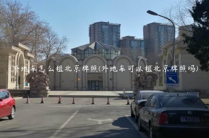 外地车怎么租北京牌照(外地车可以租北京牌照吗)