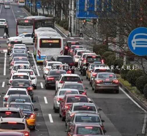 北京牌外迁几天能出指标(北京外迁车辆档案几天能到)