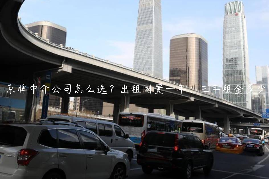 京牌中介公司怎么选？出租闲置一年、三年租金多少