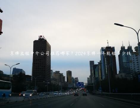 京牌出租中介公司推荐哪家？2024京牌一年能租多少钱