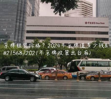 京牌租赁价格？2024年京牌值多少钱呀(2021年京牌政策出台后)