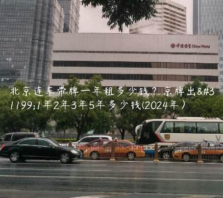 北京连车带牌一年租多少钱？京牌出租1年2年3年5年多少钱(2024年）