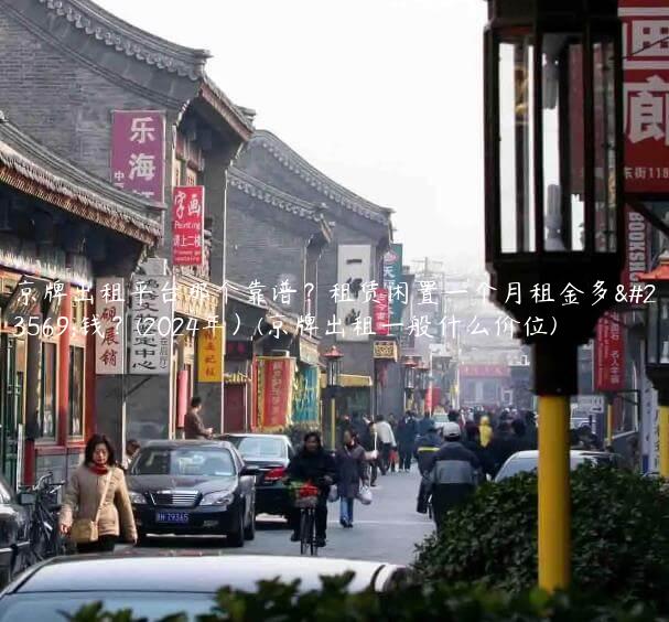 京牌出租平台那个靠谱？租赁闲置一个月租金多少钱？(2024年）(京牌出租一般什么价位)