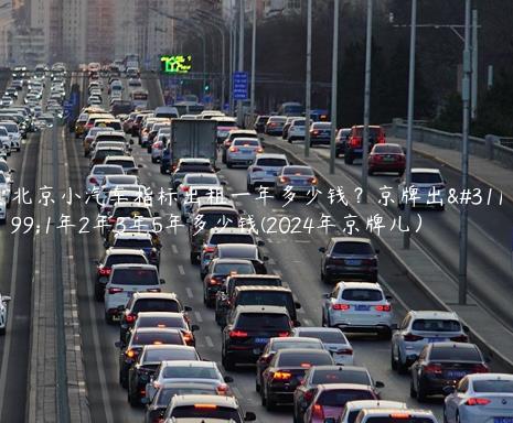 北京小汽车指标出租一年多少钱？京牌出租1年2年3年5年多少钱(2024年京牌儿）