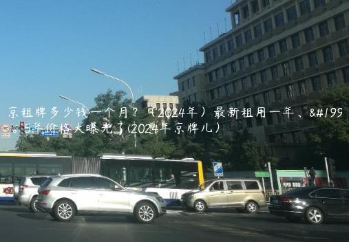 北京租牌多少钱一个月？（2024年）最新租用一年、三年。5年价格大曝光了(2024年京牌儿）