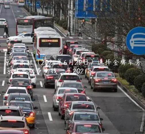 京牌出租（2024年6月29日）选择金牌车务(京牌出租多少钱一年2021)