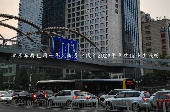 北京车牌租用一年大概多少钱？2024年京牌值多少钱呀