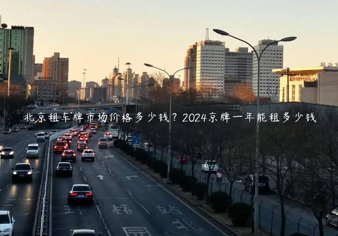 北京租车牌市场价格多少钱？2024京牌一年能租多少钱