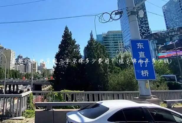 最新价格 北京租三年京牌多少费用？(租京牌两年多少钱)