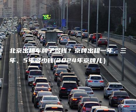 北京出租车牌子多钱？京牌出租一年、三年、5年多少钱(2024年京牌儿）