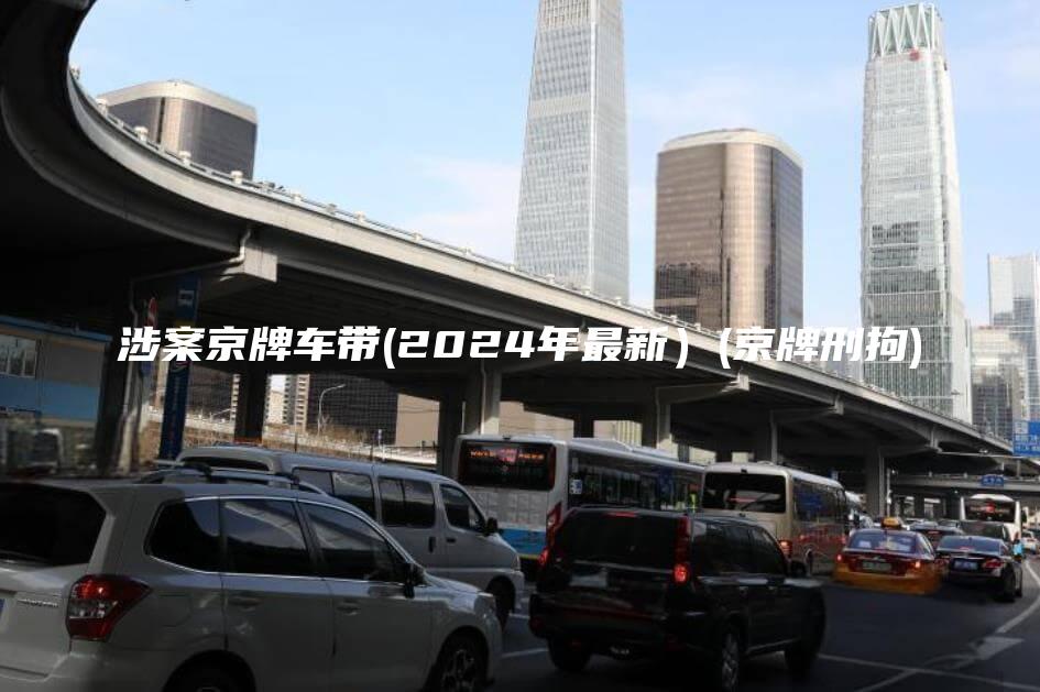 涉案京牌车带(2024年最新）(京牌刑拘)