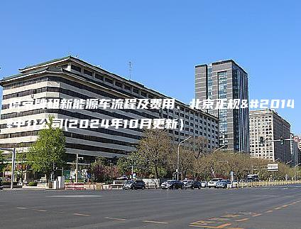 认识京牌租新能源车流程及费用、北京正规京牌中介公司(2024年10月更新）