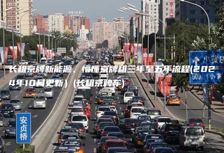 长租京牌新能源、懵懂京牌租三年至五年流程(2024年10月更新）(长租京牌车)