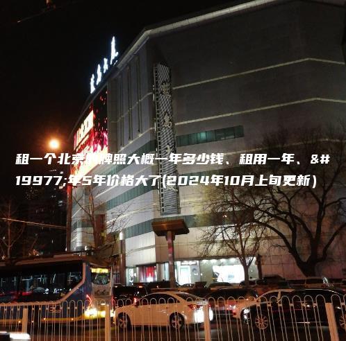 租一个北京的牌照大概一年多少钱、租用一年、三年5年价格大了(2024年10月上旬更新）