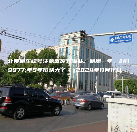 北京租车牌号注意事项有哪些、租用一年、三年5年价格大了  (2024年11月1日）