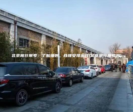 北京限行限号：了解细则，合理安排出行(北京限行限号吗)