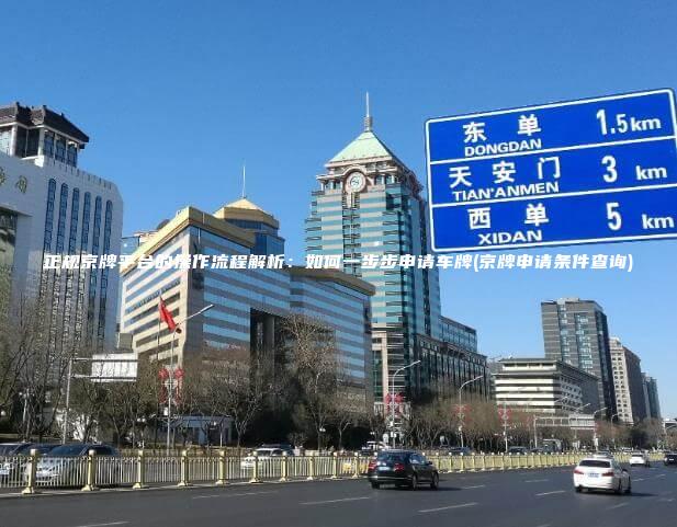 正规京牌平台的操作流程解析：如何一步步申请车牌(京牌申请条件查询)