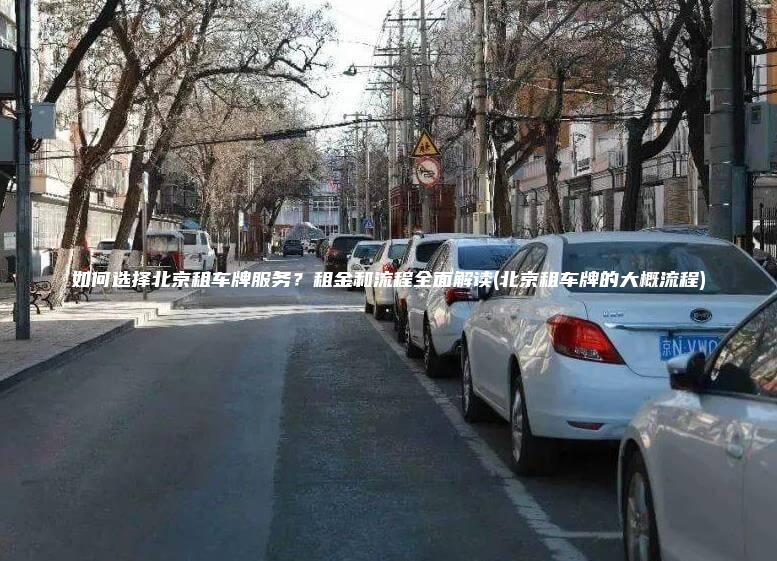如何选择北京租车牌服务？租金和流程全面解读(北京租车牌的大概流程)