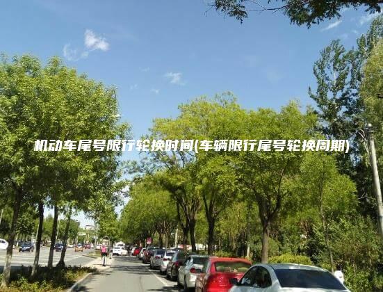 机动车尾号限行轮换时间(车辆限行尾号轮换周期)