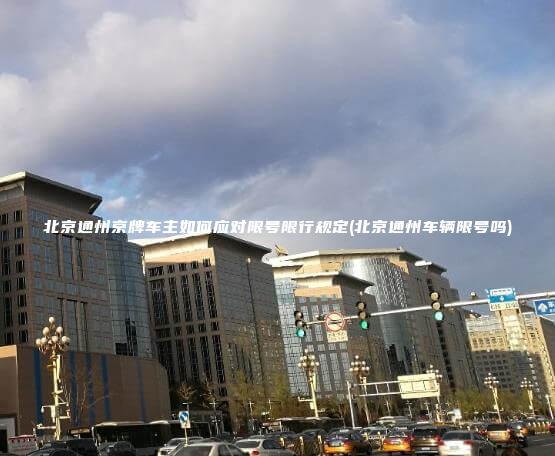 北京通州京牌车主如何应对限号限行规定(北京通州车辆限号吗)