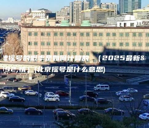京牌摇号的概率是如何计算的 （2025最新行情）(北京摇号是什么意思)