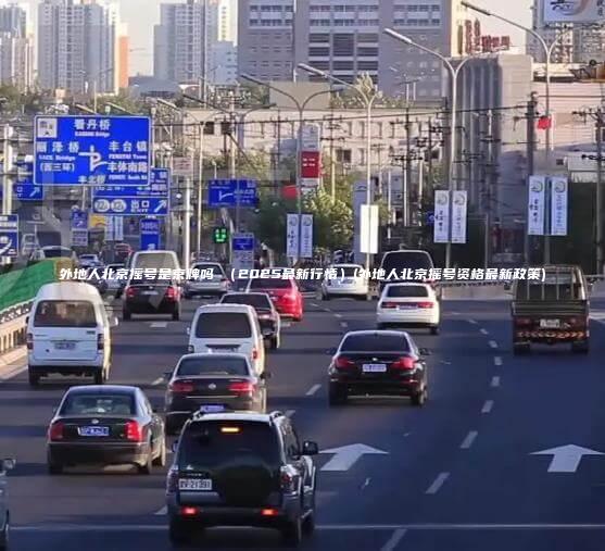 外地人北京摇号是京牌吗 （2025最新行情）(外地人北京摇号资格最新政策)