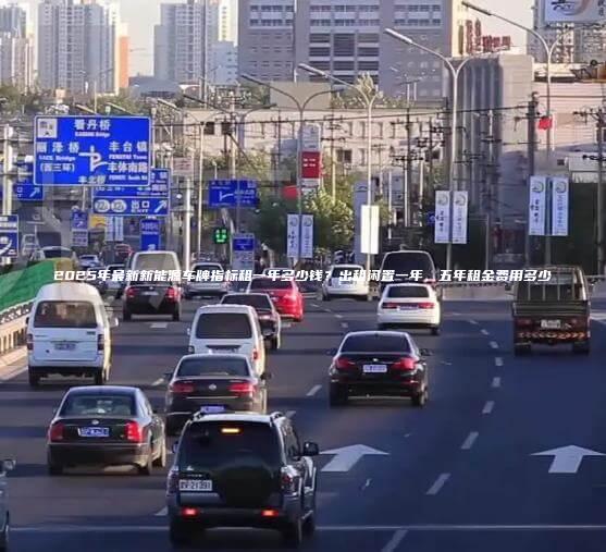 2025年最新新能源车牌指标租一年多少钱？出租闲置一年、五年租金费用多少
