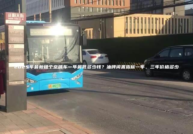 2025年最新租个京牌车一年最低多少钱？油牌闲置指标一年、三年价格多少