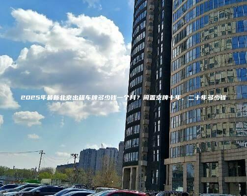 2025年最新北京出租车牌多少钱一个月？闲置京牌十年、二十年多少钱
