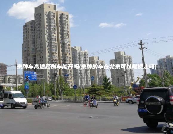 京牌车高速路别车能开吗(京牌的车在北京可以随便走吗)