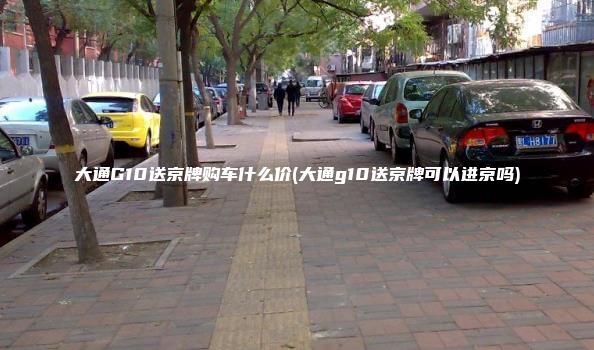 大通G10送京牌购车什么价(大通g10送京牌可以进京吗)