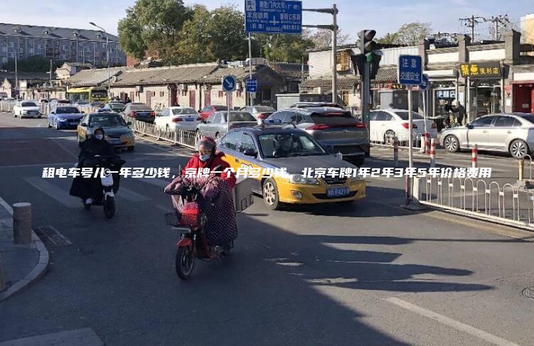 租电车号儿一年多少钱，京牌一个月多少钱，北京车牌1年2年3年5年价格费用