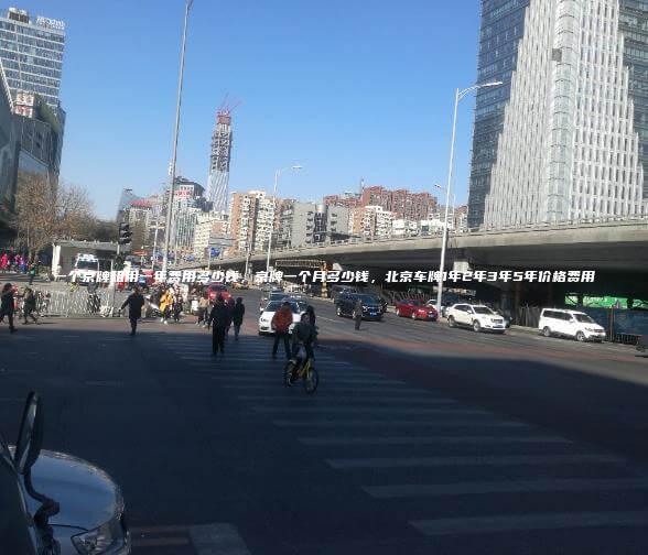 一个京牌租用一年费用多少钱，京牌一个月多少钱，北京车牌1年2年3年5年价格费用