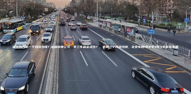 租京牌汽车一个月多少钱？出租京牌公司一年三年租金多少？，京牌一个月多少钱，北京车牌1年2年3年5年价格费用