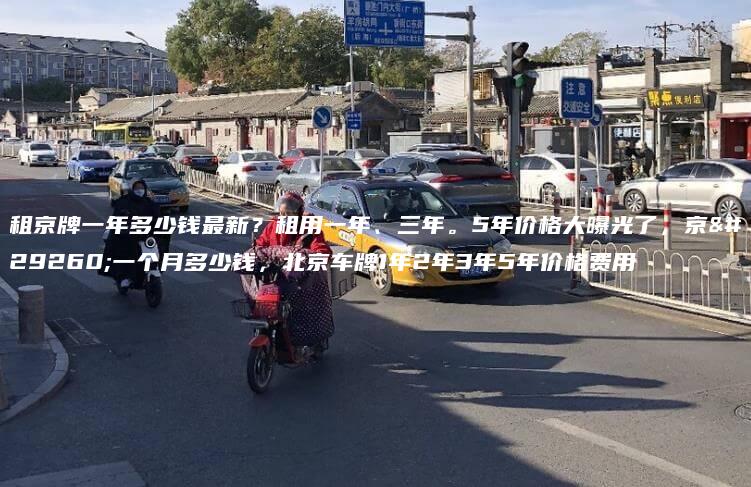 租京牌一年多少钱最新？租用一年、三年。5年价格大曝光了，京牌一个月多少钱，北京车牌1年2年3年5年价格费用
