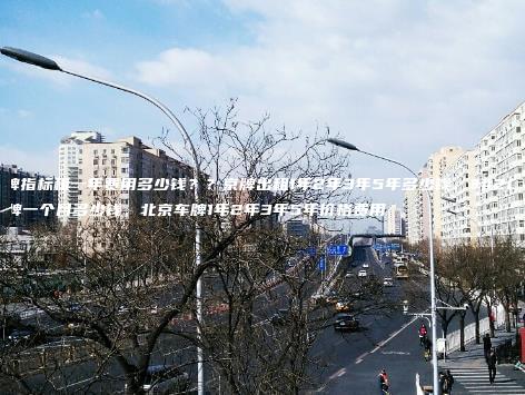 京牌指标租一年费用多少钱？？京牌出租1年2年3年5年多少钱，京牌一个月多少钱，北京车牌1年2年3年5年价格费用