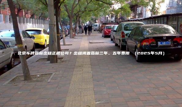 北京车牌指标出租正规公司？出租闲置指标三年、五年费用 （2025年5月）