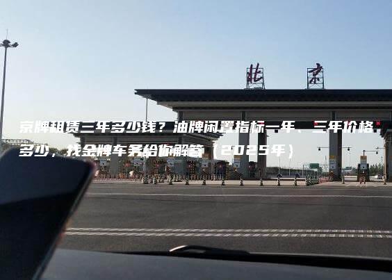京牌租赁三年多少钱？油牌闲置指标一年、三年价格多少，找金牌车务给你解答（2025年）