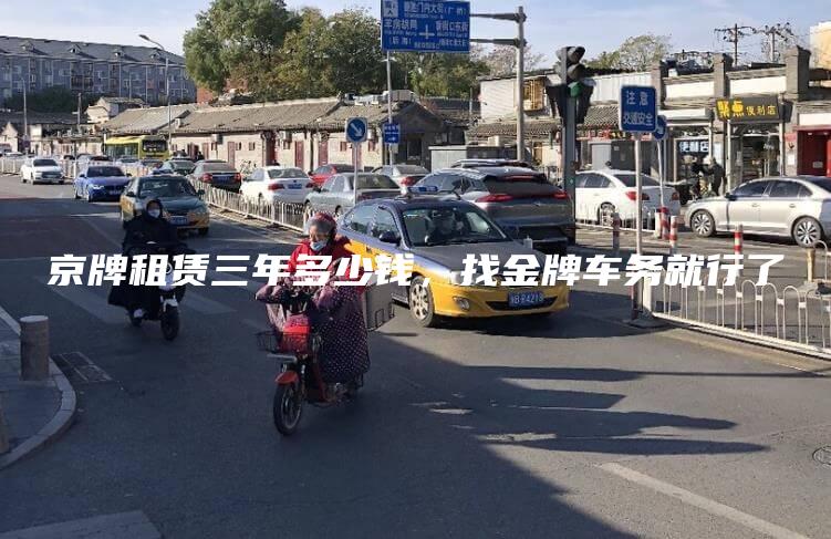 京牌租赁三年多少钱，找金牌车务就行了