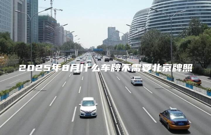2025年8月什么车牌不需要北京牌照